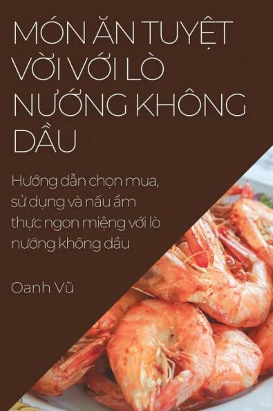 Món Ăn Tuyệt Vời Với Lò Nướng Không Dầu: Hướng Dẫn Chọn Mua, Sử Dụng Và ... Không Dầu (Vietnamese Edition)