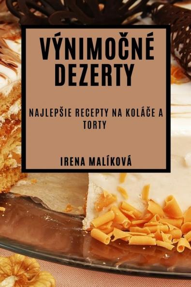 Výnimočné Dezerty: Najlepsie Recepty Na Koláče A Torty (Slovak Edition)