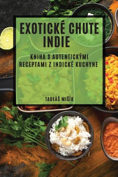 Exotické Chute Indie: Kniha S Autentickými Receptami Z Indické Kuchyne (Slovak Edition)