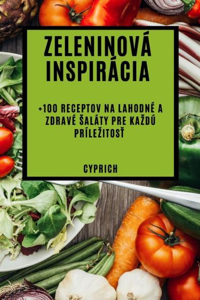 Zeleninová Inspirácia: +100 Receptov Na Lahodné A Zdravé Saláty Pre Kazdú Prílezitosť (Slovak Edition)