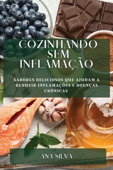 Cozinhando Sem Inflamação: Sabores Deliciosos Que Ajudam A Reduzir Inflamações E Doenças Crônicas (Portuguese Edition)