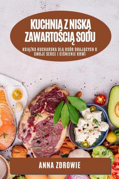Kuchnia Z Niską Zawartością Sodu: Książka Kucharska Dla Osób Dbających O Swoje Serce I Ciśnienie Krwi (Polish Edition)