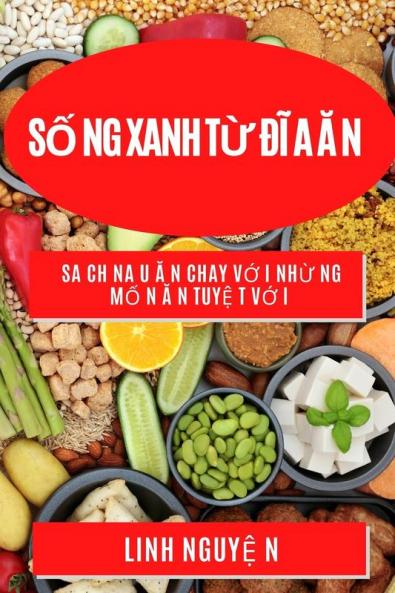 Số Ng Xanh Từ Đĩ A Ă N: Sa Ch Na U Ă N Chay Vớ I Nhừ Ng Mố N Ă N Tuyệ T Vớ I (Vietnamese Edition)