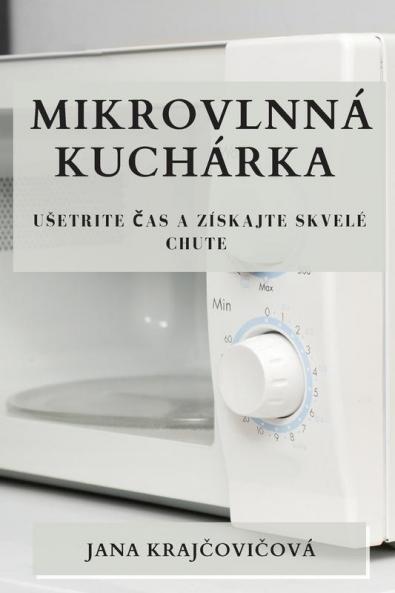 Mikrovlnná Kuchárka: Usetrite Čas A Získajte Skvelé Chute (Slovak Edition)