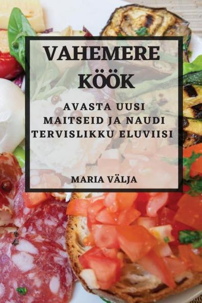 Vahemere Köök: Avasta Uusi Maitseid Ja Naudi Tervislikku Eluviisi (Estonian Edition)