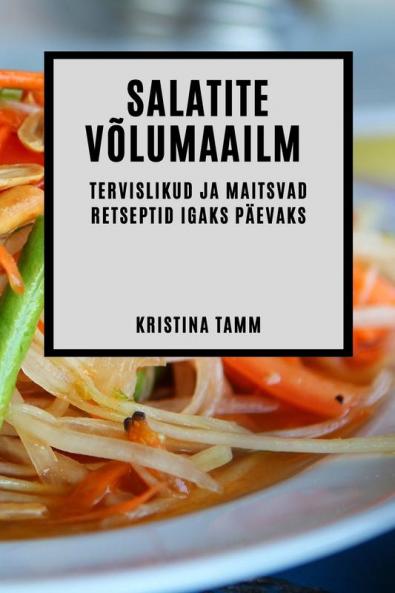Salatite Võlumaailm: Tervislikud Ja Maitsvad Retseptid Igaks Päevaks (Estonian Edition)