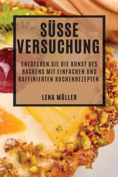 Se Versuchung: Entdecken Sie Die Kunst Des Backens Mit Einfachen Und Raffinierten Kuchenrezepten