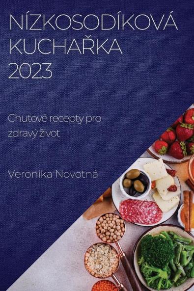Nízkosodíková Kuchařka 2023: Chuťové Recepty Pro Zdravý Zivot (Czech Edition)