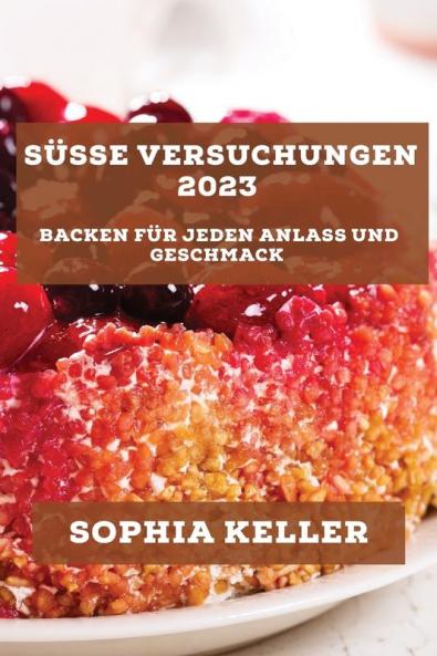 Süße Versuchungen 2023: Backen Für Jeden Anlass Und Geschmack (German Edition)