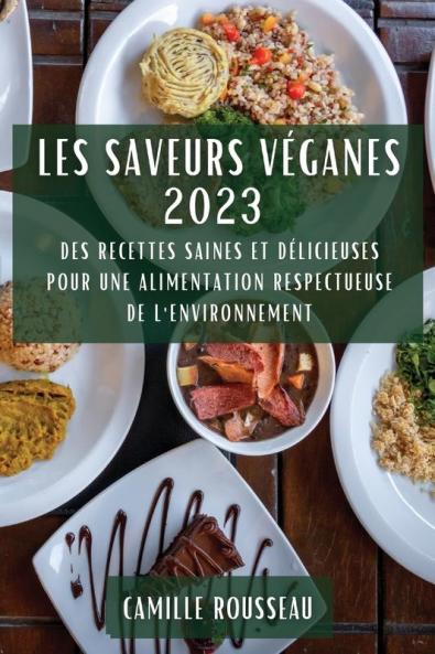 Les Saveurs Véganes 2023: Des Recettes Saines Et Délicieuses Pour Une Alimentation Respectueuse De L'Environnement (French Edition)