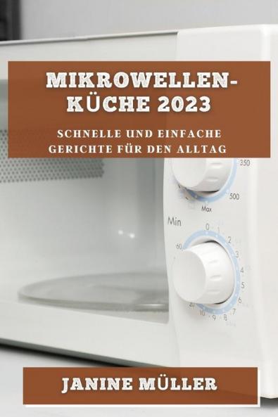 Mikrowellen-Küche 2023: Schnelle Und Einfache Gerichte Für Den Alltag (German Edition)