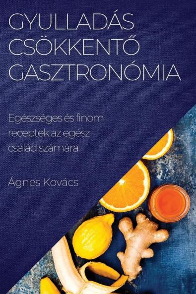 Gyulladáscsökkentő Gasztronómia: Egészséges És Finom Receptek Az Egész Család Számára (Hungarian Edition)