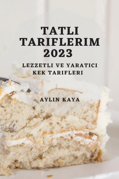 Tatlı Tariflerim 2023: Lezzetli Ve Yaratıcı Kek Tarifleri (Turkish Edition)
