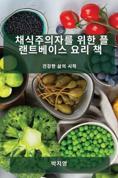 채식주의자를 위한 플랜트베이스 요리 책: ... 시작 (Korean Edition)