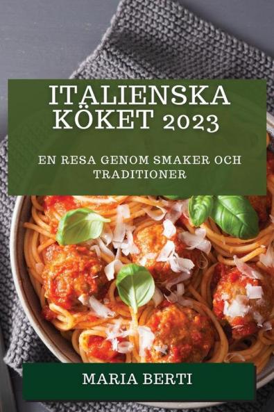 Italienska Köket 2023: En Resa Genom Smaker Och Traditioner (Swedish Edition)