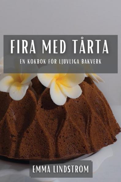 Fira Med Tårta: En Kokbok För Ljuvliga Bakverk (Swedish Edition)