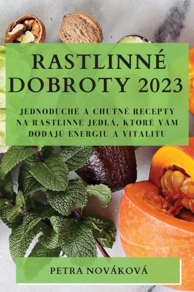 Rastlinné Dobroty 2023: Jednoduché A Chutné Recepty Na Rastlinné Jedlá, Ktoré Vám Dodajú Energiu A Vitalitu (Slovak Edition)