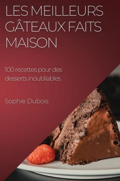 Les Meilleurs Gâteaux Faits Maison: 100 Recettes Pour Des Desserts Inoubliables (French Edition)