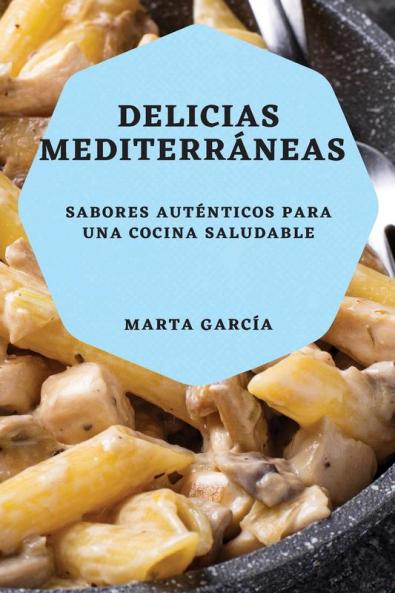 Delicias Mediterráneas: Sabores Auténticos Para Una Cocina Saludable (Spanish Edition)