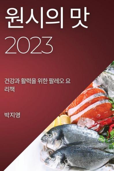 원시의 맛 2023: 건강과 활력을 위한 팔레오 요리책 (Korean Edition)