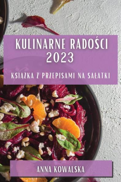 Kulinarne Radości 2023: Książka Z Przepisami Na Salatki (Polish Edition)