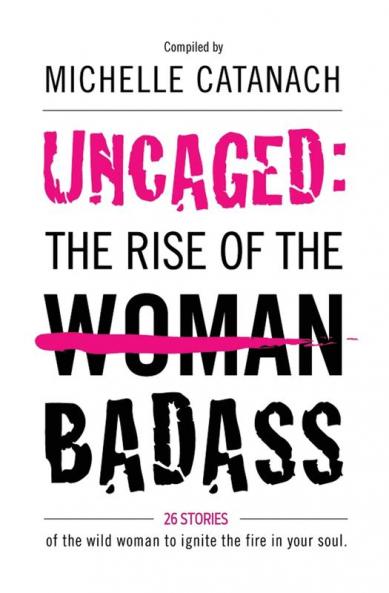 Uncaged: The Rise of the Badass: 26 Stories of the Wild Woman to Ignite the Fire in your Soul