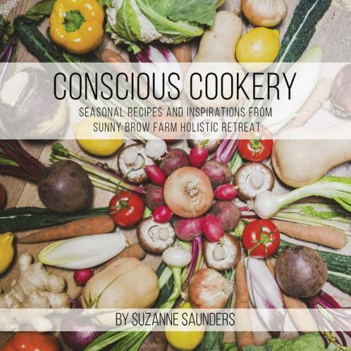 Conscious Cookery; Seasonal Recipes and Inspirations from Sunny Brow Farm Holistic Retreat