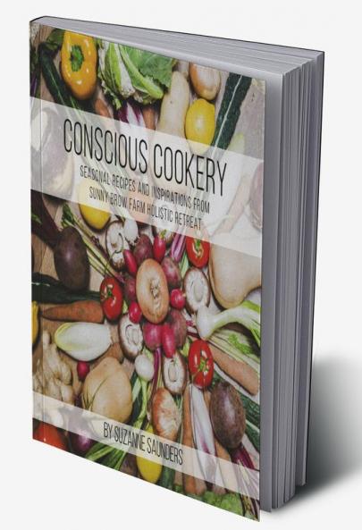 Conscious Cookery; Seasonal Recipes and Inspirations from Sunny Brow Farm Holistic Retreat