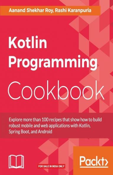 Kotlin Programming Cookbook: Explore more than 100 recipes that show how to build robust mobile and web applications with Kotlin Spring Boot and Android