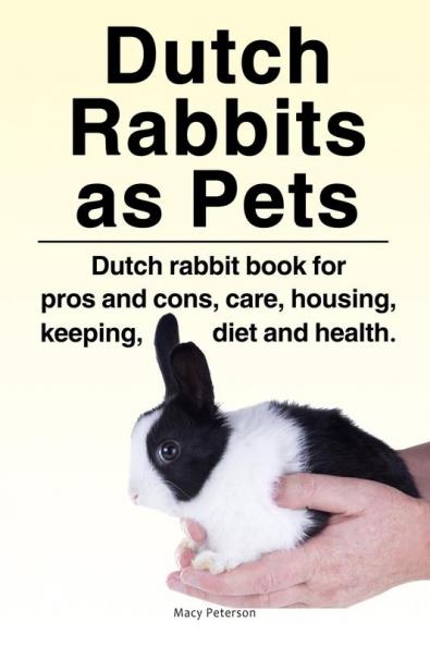 Dutch Rabbits. Dutch Rabbits as Pets. Dutch rabbit book for pros and cons care housing keeping diet and health.