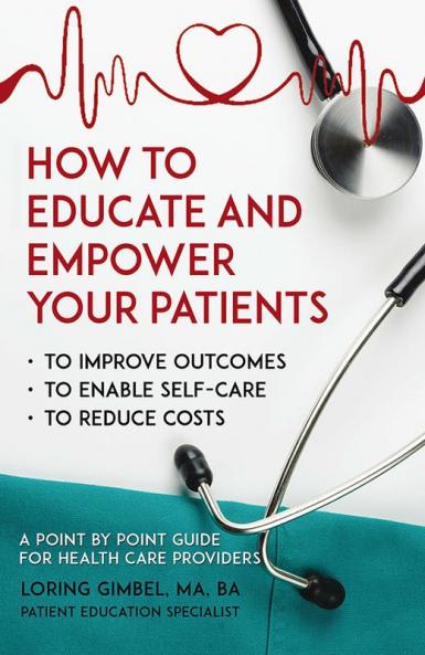How to Educate and Empower Your Patients - To Improve Outcomes to Enable Self-Care to Reduce Costs. A Point by Point Guide for Health Care Providers
