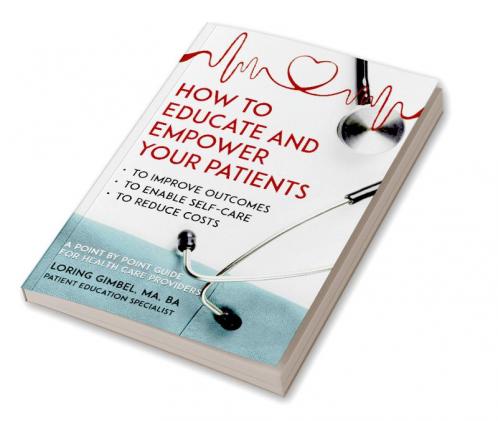 How to Educate and Empower Your Patients - To Improve Outcomes to Enable Self-Care to Reduce Costs. A Point by Point Guide for Health Care Providers