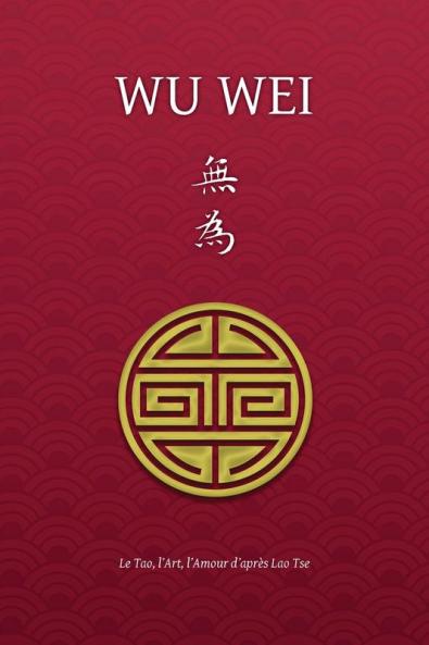Wu Wei - Le Tao l'Art l'Amour d'après Lao Tse