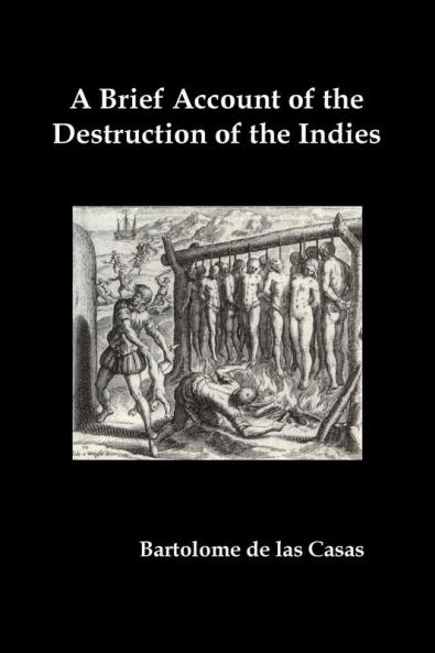 A   Brief Account of the Destruction of the Indies Or a Faithful Narrative of the Horrid and Unexampled Massacres Committed by the Popish Spanish Pa