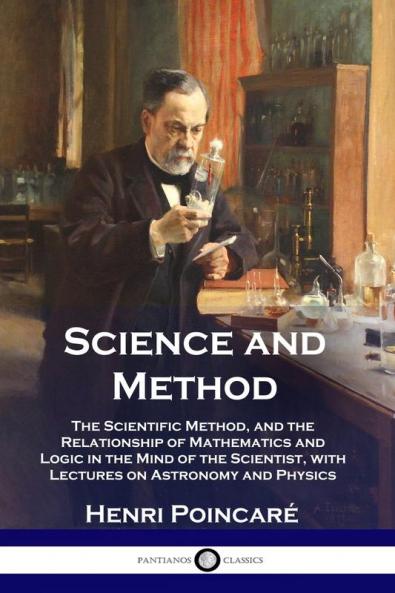 Science and Method: The Scientific Method and the Relationship of Mathematics and Logic in the Mind of the Scientist with Lectures on Astronomy and Physics