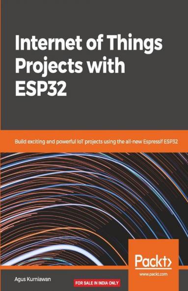 Internet of Things Projects with ESP32: Build exciting and powerful IoT projects using the all-new Espressif ESP32