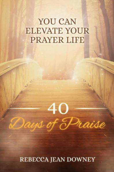 40 Days of Praise: You Can Elevate Your Prayer Life