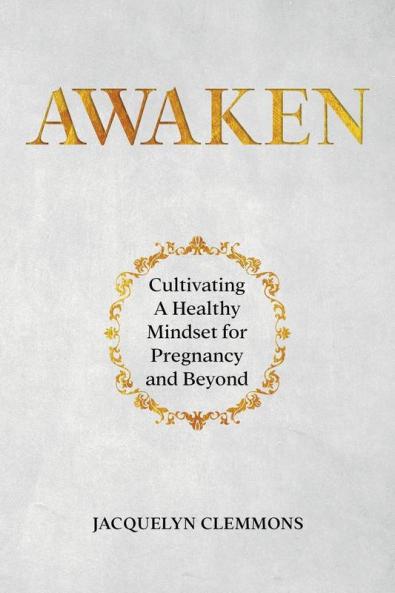 Awaken: Cultivating A Healthy Mindset for Pregnancy and Beyond