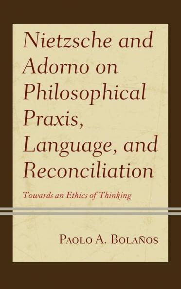 Nietzsche and Adorno on Philosophical Praxis Language and Reconciliation