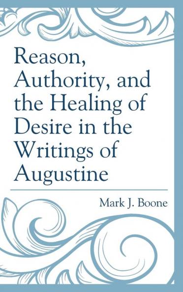 Reason Authority and the Healing of Desire in the Writings of Augustine