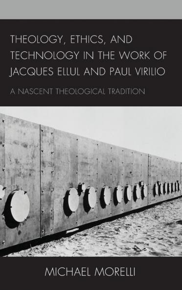 Theology Ethics and Technology in the Work of Jacques Ellul and Paul Virilio