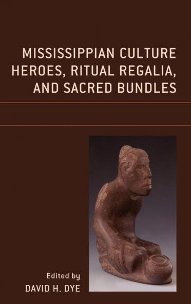 Mississippian Culture Heroes Ritual Regalia and Sacred Bundles