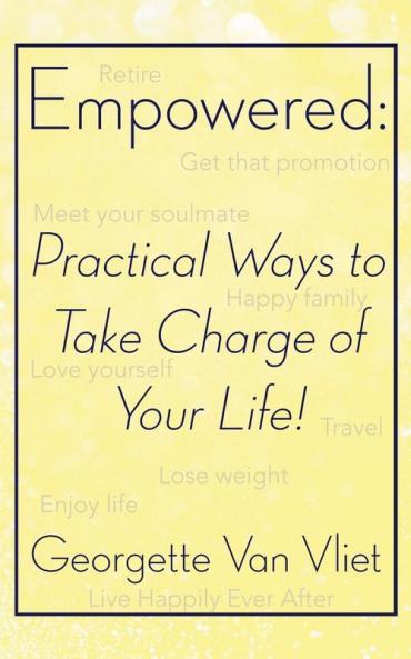 Empowered: Practical Ways to Take Charge of Your Life!
