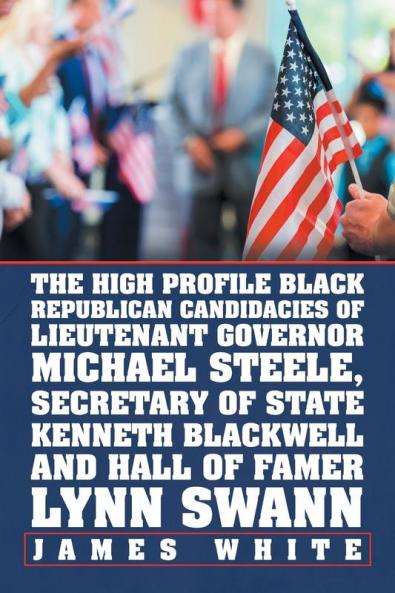 The High Profile Black Republican Candidacies of Lieutenant Governor Michael Steele Secretary of State Kenneth Blackwell and Hall of Famer Lynn Swann