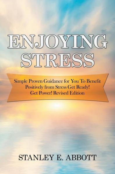 Enjoying Stress: Simple Proven Guidance for You to Benefit Positively from Stress Get Ready! Get Power! Revised Edition