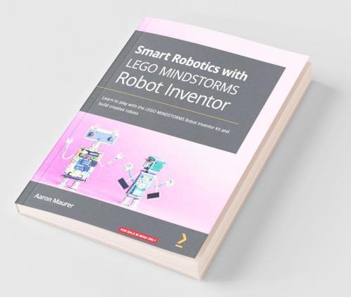 Smart Robotics with LEGO MINDSTORMS Robot Inventor: Learn to play with the LEGO MINDSTORMS Robot Inventor kit and build creative robots