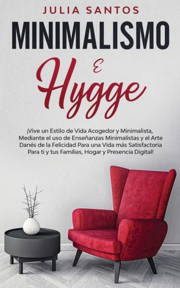 Minimalismo e Hygge: ¡Vive un Estilo de Vida Acogedor y Minimalista Mediante el uso de Enseñanzas Minimalistas y el Arte Danés de la Felicidad Para ... ti y tus Familias Hogar y Presencia Digital!