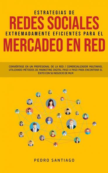 Estrategias de Redes Sociales Extremadamente Eficientes Para el Mercadeo en red: Conviértase en un Profesional de la red / Comercializador Multinivel ... Para Encontrar el Éxito con su Negocio de MLM