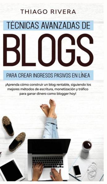 Técnicas Avanzadas de Blogs Para Crear Ingresos Pasivos en Línea: ¡Aprenda Cómo Construir un Blog Rentable Siguiendo los Mejores Métodos de ... y Tráfico Para Ganar Dinero Como Blogger hoy!