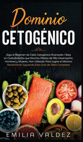 Dominio Cetogénico: ¡Siga el Régimen de Dieta Cetogénica Avanzada / Baja en Carbohidratos que Muchos Atletas de Alto Desempeño Hombres y Mujeres han ... Siguiendo Esta Guía de Dieta Completa!